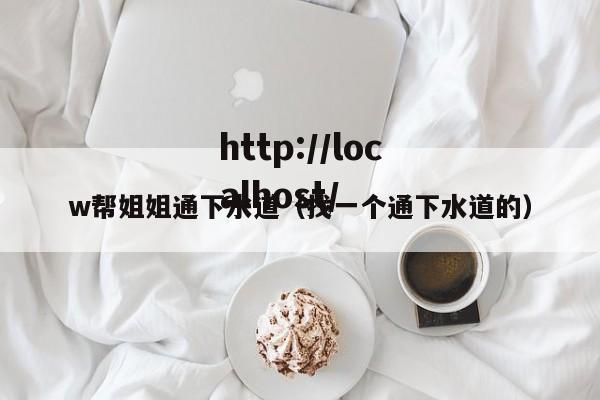 w帮姐姐通下水道(找一个通下水道的)