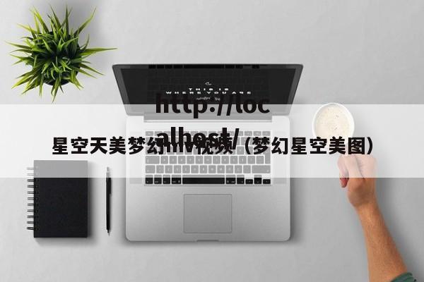 星空天美梦幻mv视频(梦幻星空美图)